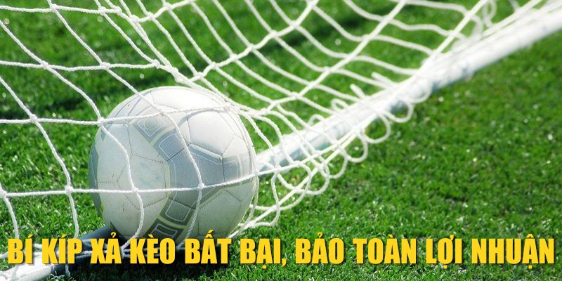 Bí kíp xả kèo bất bại, bảo toàn lợi nhuận