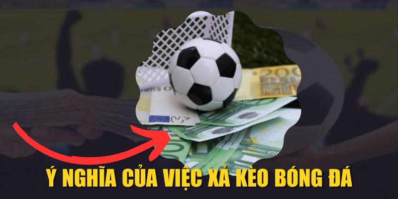 Ý nghĩa của việc xả kèo bóng đá