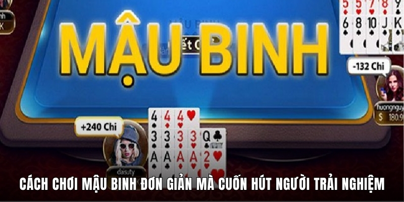 Cách Chơi Mậu Binh Đơn Giản Mà Cuốn Hút Người Trải Nghiệm
