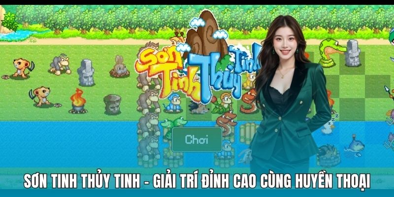 Sơn Tinh Thủy Tinh - Giải Trí Đỉnh Cao Cùng Huyền Thoại