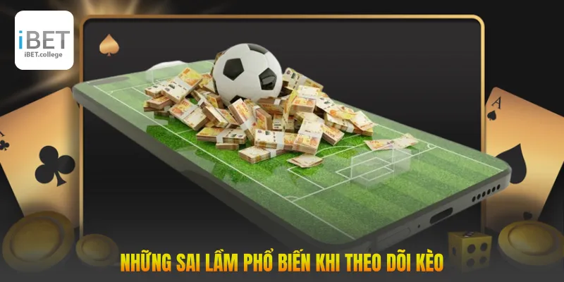 Những sai lầm phổ biến khi theo dõi kèo
