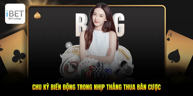 Chu kỳ biến động trong nhịp thắng thua bàn cược