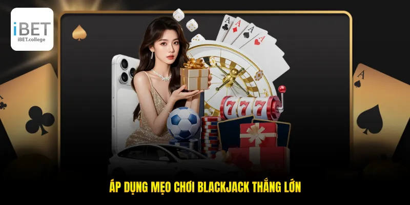 Áp dụng mẹo chơi blackjack nhằm thắng lớn
