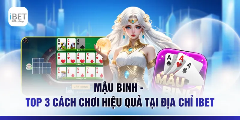 Mậu Binh – Top 3 Cách Chơi Hiệu Quả Tại Địa Chỉ IBET