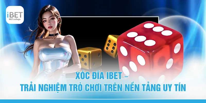 Xóc Đĩa IBET – Trải Nghiệm Trò Chơi Trên Nền Tảng Uy Tín