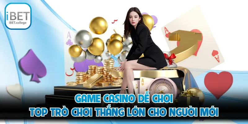 Game Casino Dễ Chơi - Top Trò Chơi Thắng Lớn Cho Người Mới