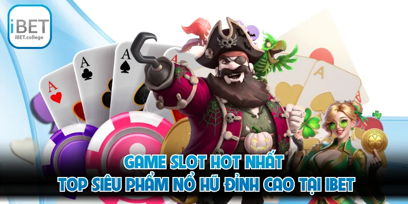 Game Slot Hot Nhất - Top Siêu Phẩm Nổ Hũ Đỉnh Cao Tại IBET