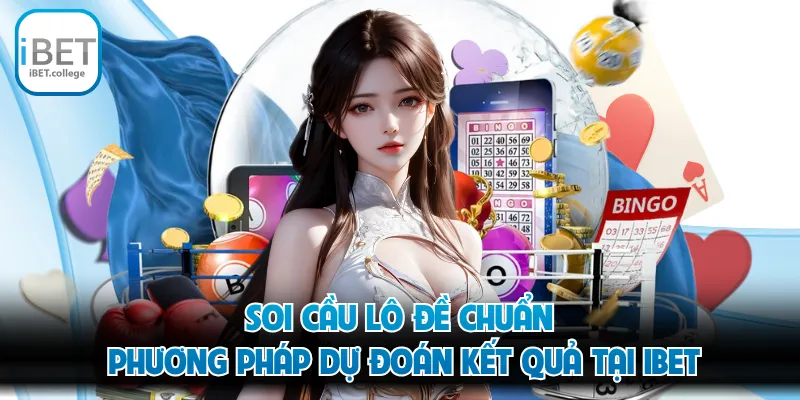 Soi Cầu Lô Đề Chuẩn - Phương Pháp Dự Đoán Kết Quả Tại IBET