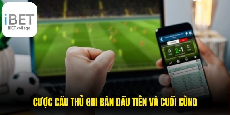 Cược cầu thủ ghi bàn đầu tiên và cuối cùng