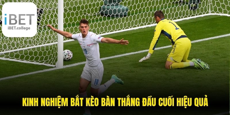 Kinh nghiệm bắt kèo bàn thắng đầu cuối hiệu quả