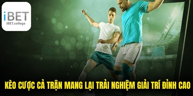  Kèo cược cả trận mang lại trải nghiệm giải trí đỉnh cao