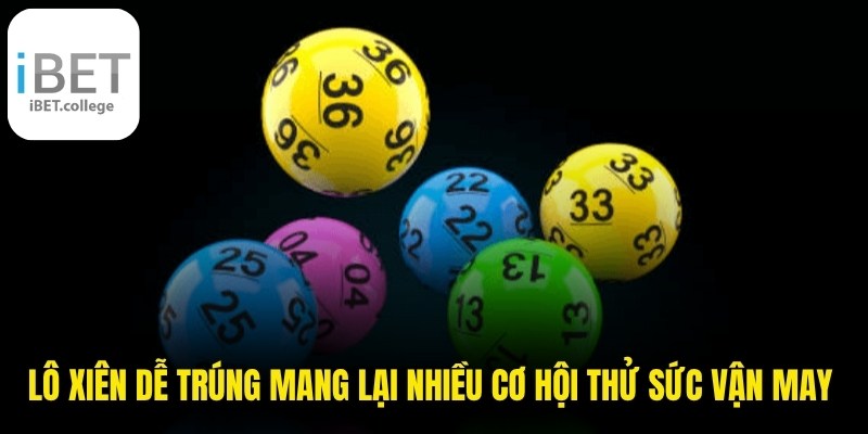 Lô xiên dễ trúng mang lại nhiều cơ hội thử sức vận may hàng ngày