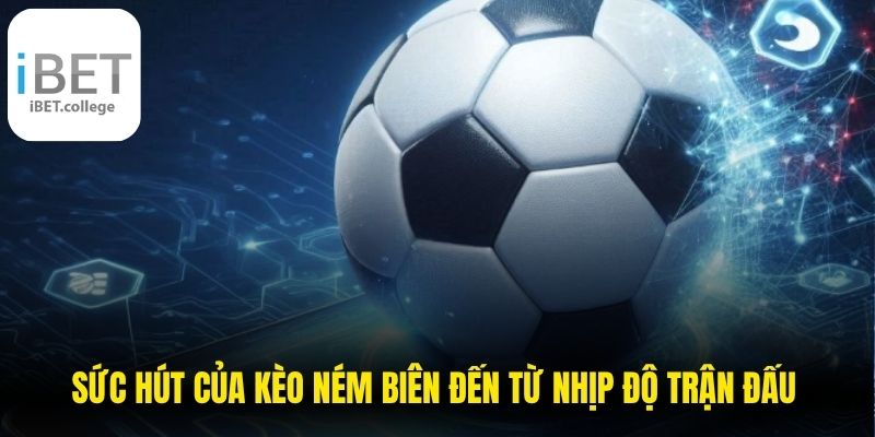 Sức hút của kèo ném biên đến từ nhịp độ trận đấu và phong cách thi đấu